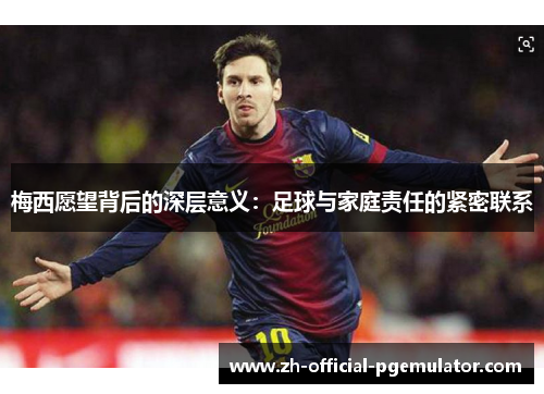 梅西愿望背后的深层意义：足球与家庭责任的紧密联系