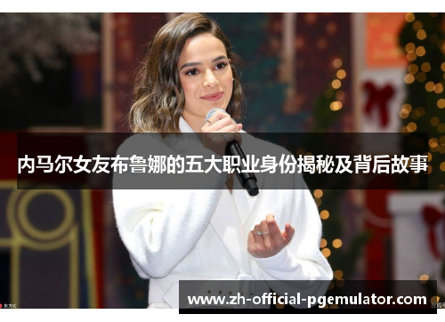 内马尔女友布鲁娜的五大职业身份揭秘及背后故事 内马尔女友布鲁娜的五大职业身份揭秘及背后故事