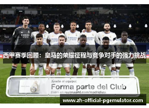 西甲赛季回顾:皇马的荣耀征程与竞争对手的强力挑战 西甲赛季回顾:皇马的荣耀征程与竞争对手的强力挑战