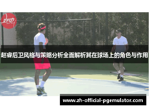 赵睿后卫风格与策略分析全面解析其在球场上的角色与作用 赵睿后卫风格与策略分析全面解析其在球场上的角色与作用