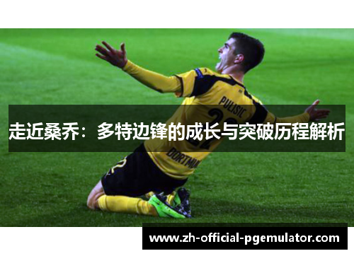 走近桑乔：多特边锋的成长与突破历程解析