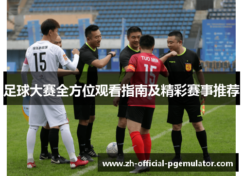足球大赛全方位观看指南及精彩赛事推荐 足球大赛全方位观看指南及精彩赛事推荐