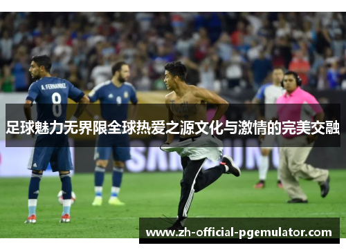 足球魅力无界限全球热爱之源文化与激情的完美交融 足球魅力无界限全球热爱之源文化与激情的完美交融