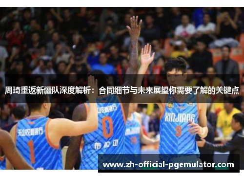 周琦重返新疆队深度解析：合同细节与未来展望你需要了解的关键点