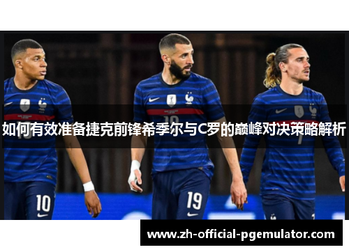 如何有效准备捷克前锋希季尔与C罗的巅峰对决策略解析 如何有效准备捷克前锋希季尔与C罗的巅峰对决策略解析
