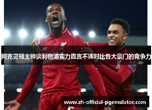 阿克灵顿主帅谈利物浦实力直言不讳对比各大豪门的竞争力 阿克灵顿主帅谈利物浦实力直言不讳对比各大豪门的竞争力