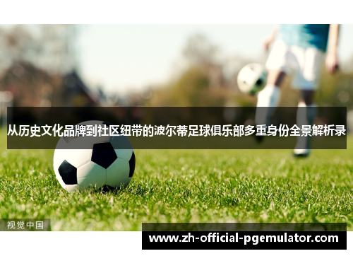 从历史文化品牌到社区纽带的波尔蒂足球俱乐部多重身份全景解析录