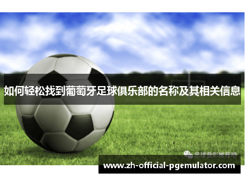 如何轻松找到葡萄牙足球俱乐部的名称及其相关信息 如何轻松找到葡萄牙足球俱乐部的名称及其相关信息