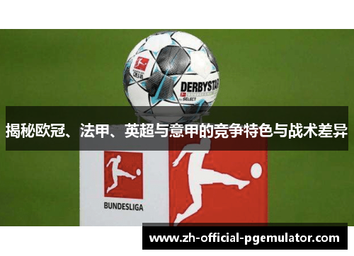 揭秘欧冠、法甲、英超与意甲的竞争特色与战术差异 揭秘欧冠、法甲、英超与意甲的竞争特色与战术差异