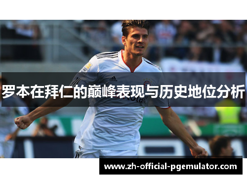 罗本在拜仁的巅峰表现与历史地位分析 罗本在拜仁的巅峰表现与历史地位分析