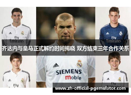 齐达内与皇马正式解约时间揭晓 双方结束三年合作关系