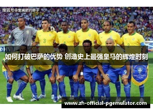 如何打破巴萨的优势 创造史上最强皇马的辉煌时刻