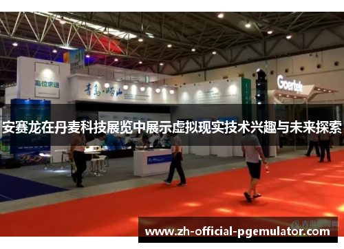 安赛龙在丹麦科技展览中展示虚拟现实技术兴趣与未来探索