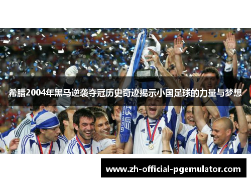 希腊2004年黑马逆袭夺冠历史奇迹揭示小国足球的力量与梦想