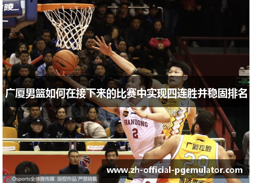 广厦男篮如何在接下来的比赛中实现四连胜并稳固排名