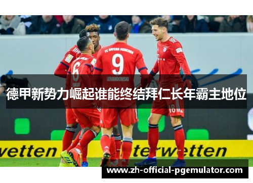 德甲新势力崛起谁能终结拜仁长年霸主地位