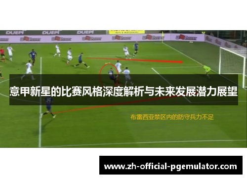 意甲新星的比赛风格深度解析与未来发展潜力展望