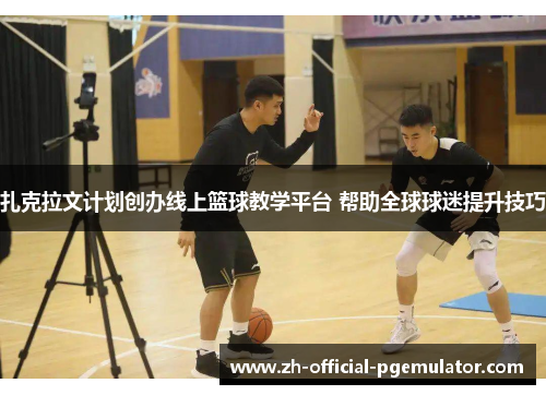 扎克拉文计划创办线上篮球教学平台 帮助全球球迷提升技巧