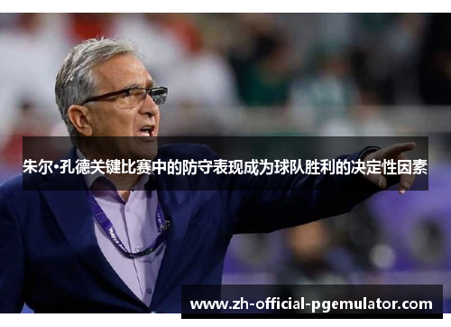 朱尔·孔德关键比赛中的防守表现成为球队胜利的决定性因素