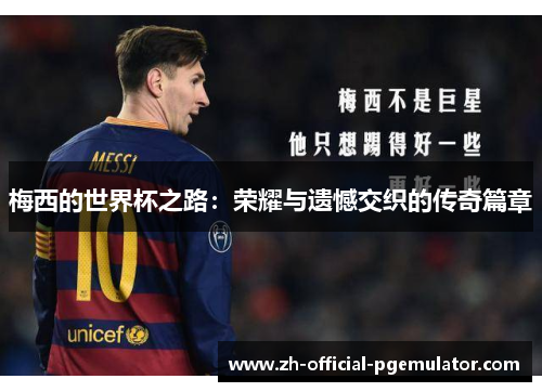 梅西的世界杯之路：荣耀与遗憾交织的传奇篇章