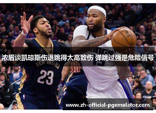 浓眉谈凯琼斯伤退跳得太高致伤 弹跳过强是危险信号 浓眉谈凯琼斯伤退跳得太高致伤 弹跳过强是危险信号