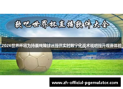 2026世界杯将为持票残障球迷提供实时数字化战术说明提升观赛体验