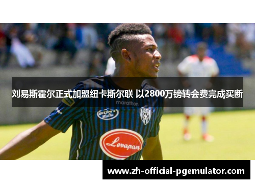 刘易斯霍尔正式加盟纽卡斯尔联 以2800万镑转会费完成买断 刘易斯霍尔正式加盟纽卡斯尔联 以2800万镑转会费完成买断