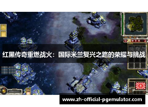 红黑传奇重燃战火:国际米兰复兴之路的荣耀与挑战 红黑传奇重燃战火:国际米兰复兴之路的荣耀与挑战