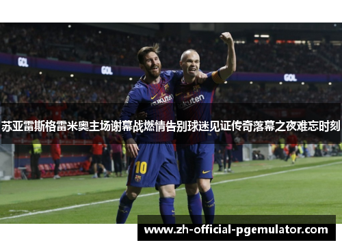 苏亚雷斯格雷米奥主场谢幕战燃情告别球迷见证传奇落幕之夜难忘时刻