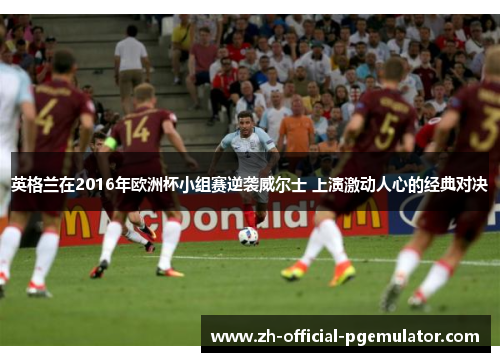 英格兰在2016年欧洲杯小组赛逆袭威尔士 上演激动人心的经典对决