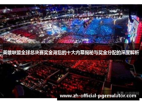 英雄联盟全球总决赛奖金背后的十大内幕揭秘与奖金分配的深度解析