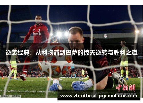 逆袭经典:从利物浦到巴萨的惊天逆转与胜利之道 逆袭经典:从利物浦到巴萨的惊天逆转与胜利之道