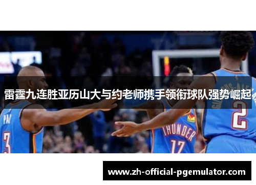 雷霆九连胜亚历山大与约老师携手领衔球队强势崛起