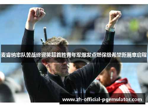 麦肯纳率队苦战终迎英超首胜青年军爆发点燃保级希望新篇章启程 麦肯纳率队苦战终迎英超首胜青年军爆发点燃保级希望新篇章启程