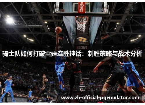骑士队如何打破雷霆连胜神话:制胜策略与战术分析 骑士队如何打破雷霆连胜神话:制胜策略与战术分析