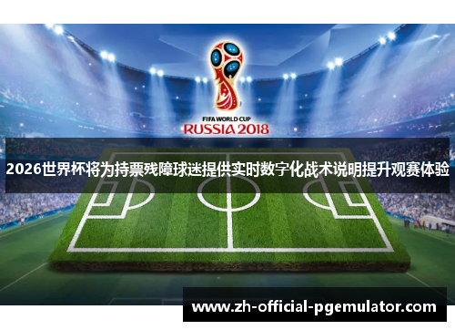 2026世界杯将为持票残障球迷提供实时数字化战术说明提升观赛体验 2026世界杯将为持票残障球迷提供实时数字化战术说明提升观赛体验