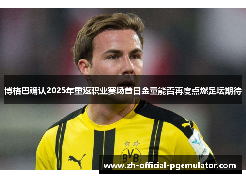 博格巴确认2025年重返职业赛场昔日金童能否再度点燃足坛期待 博格巴确认2025年重返职业赛场昔日金童能否再度点燃足坛期待