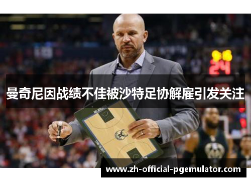 曼奇尼因战绩不佳被沙特足协解雇引发关注 曼奇尼因战绩不佳被沙特足协解雇引发关注