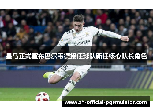 皇马正式宣布巴尔韦德接任球队新任核心队长角色