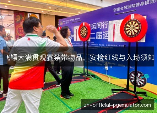 飞镖大满贯观赛禁带物品，安检红线与入场须知